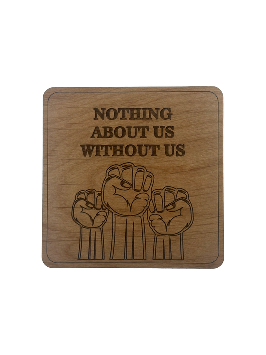 Nothing About Us Without Us Coaster